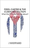 Fidel Castro & the Cuban Revolution: What the f**k was all that about? Fidel Castro & the Cuban Revolution: What the f**k was all that about?