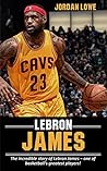LeBron James: The incredible story of LeBron James – one of basketball’s greatest players!