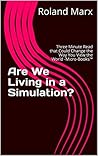 Are We Living in a Simulation?: Three Minute Read that Could Change the Way You View the World -Micro-Books™