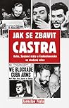 Jak se zbavit Castra: Kuba, Spojené státy a Československo ve studené válce Jak se zbavit Castra: Kuba, Spojené státy a Československo ve studené válce