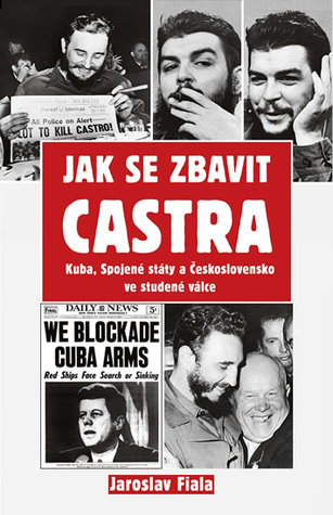 Jak se zbavit Castra: Kuba, Spojené státy a Československo ve studené válce (Unknown Binding)