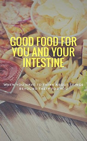 Good Food For You And Your Intestine, When you Have Think About Things Beyond Tasty For You (Kindle Edition)