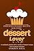 Delicious Dessert Recipes for Every Dessert Lover: A cookbook packed with a variety of dessert recipes sure to please everyone