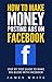 How To Make Money Posting Ads On Facebook: Step By Step Guide To Make Big Bucks With Facebook