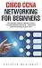 Cisco CCNA Networking For Beginners : The Ultimate Guide To Become A Cisco Certified Network Associate! - Learn Cisco CCNA Networking In Now Time!