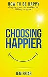 Choosing Happier: How To Be Happy Despite Your Circumstances, History Or Genes (The Practical Happiness Series Book 1) Book cover for Choosing Happier: How To Be Happy Despite Your Circumstances, History Or Genes (The Practical Happiness Series Book 1)
