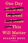 One Day We’ll All Be Dead and None of This Will Matter by Scaachi Koul