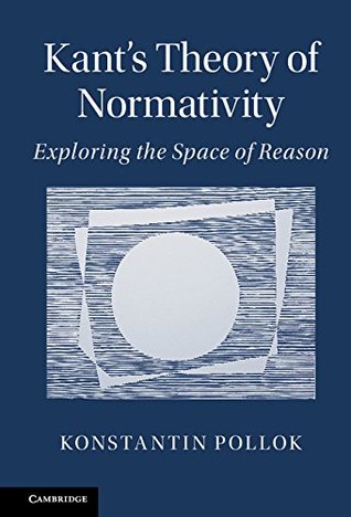Kant's Theory of Normativity: Exploring the Space of Reason (Kindle Edition)