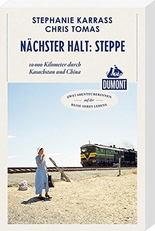 Nächster Halt: Steppe (DuMont Reiseabenteuer): 10.000 Kilometer durch Kasachstan und China