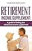 Retirement Income supplement: A Guide to Finding Your Retirement Income Supplement (retirement planning, retirement books, retirement for dummies)