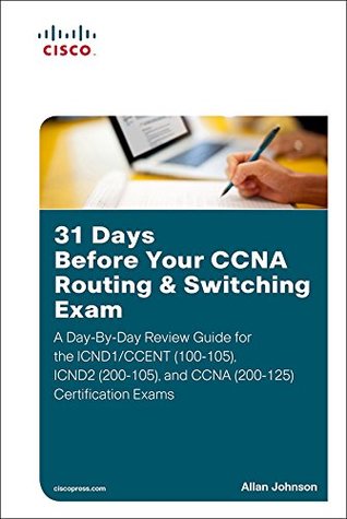 31 Days Before Your CCNA Routing & Switching Exam: A Day-By-Day Review Guide for the ICND1/CCENT (100-105), ICND2 (200-105), and CCNA (200-125) Certification Exams