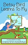 Betsy Bird Learns To Fly by Christina  McDonald
