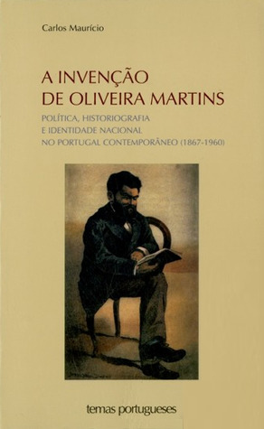 A invenção de Oliveira Martins : política, historiografia e identidade nacional no Portugal Contemporâneo (1867-1960)