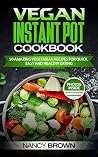 Vegan Instant Pot Cookbook 50 Amazing Vegetarian Recipes for Quick, Easy, and Healthy Eating Vegan Instant Pot Cookbook 50 Amazing Vegetarian Recipes for Quick, Easy, and Healthy Eating