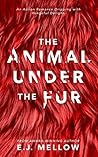 The Animal Under The Fur by E.J. Mellow