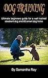 DOG TRAINING: ULTIMATE BEGINNERS GUIDE FOR A WELL TRAINED OBEDIENT DOG AND 60 SMART DOG TRICKS