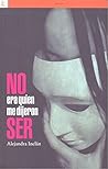 NO ERA QUIEN ME DIJERON SER by ALEJANDRA INCLÁN CAZARÍN NO ERA QUIEN ME DIJERON SER by ALEJANDRA INCLÁN CAZARÍN