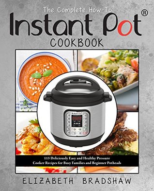 The Complete How-To Instant Pot Cookbook: 115 Deliciously Easy and Healthy Pressure Cooker Recipes for Busy Families and Beginner Potheads (Kindle Edition)