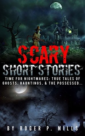 Scary Short Stories: Time For Nightmares: True Tales Of Ghosts, Hauntings, & The Possessed... (Creepy Stories Book 1)