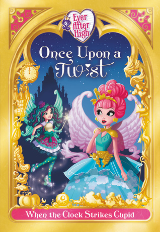 Ever After High: Once Upon a Twist: When the Clock Strikes Cupid (Fairy Tale Retelling, #1)