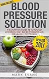 Blood Pressure: Blood Pressure Solution : The Ultimate Guide to Naturally Lowering High Blood Pressure and Reducing Hypertension (Blood Pressure Series Book 1)