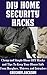 DIY Home Security Hacks: Cheap and Simple Home Defense DIY Hacks and Tips To Keep Your House Safe From Burglars, Thieves, and Intruders