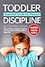 Toddler Discipline: Essential Guide for Parents: The Most Effective Strategies to Eliminate Tantrums, Behavior Problems and to Raise a Happy Child