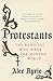Protestants: The Radicals Who Made the Modern World