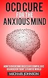 OCD cure for the anxious mind: How to overcome OCD in today's frantic world