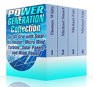 Power Generation Collection: Go Off-Grid with Solar Air Heater, Micro Wind Turbine, Solar Panels and Wind Power: (Solar Power, Wind Power)