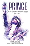 Prince And The Purple Rain Era Studio Sessions 1983-1984 by Duane Tudahl