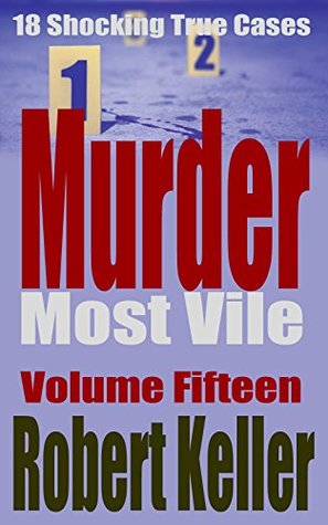 Murder Most Vile Volume 15: 18 Shocking True Crime Cases of Murder and Mayhem (Kindle Edition)
