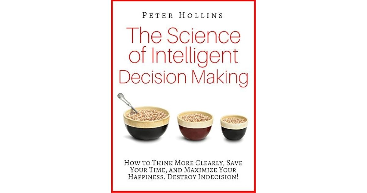 The Science of Intelligent Decision Making How to Think More Clearly