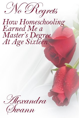No Regrets: How Homeschooling Earned Me a Master's Degree at Age 16 (Kindle Edition)