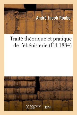 Traité théorique et pratique de l'ébénisterie d'après Roubo : contenant des modèles: de tous genres et de tous styles...