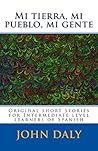 Mi tierra, mi pueblo, mi gente: Original short stories for intermediate level learners of Spanish (Topical Spanish learnng materials nº 1) (Spanish Edition) Mi tierra, mi pueblo, mi gente: Original short stories for intermediate level learners of Spanish (Topical Spanish learnng materials nº 1) (Spanish Edition)