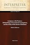 Scriptures with Pictures: Methodology, Unexamined Assumptions, and the Study of the Book of Abraham (Interpreter: A Journal of Mormon Scripture 25)