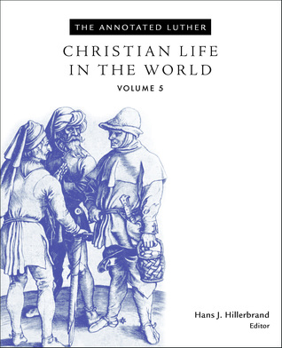 The Annotated Luther, Volume 5: Christian Life in the World (Hardcover)