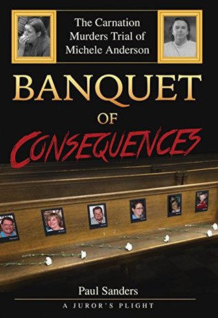 Banquet of Consequences: A Juror's Plight: The Carnation Murders Trial of Michele Anderson (A Juror's Perspective Book 3)