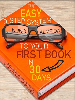 The Easy 9-Step System to Your First Book in 30 Days: The Complete Beginner’s Guide to Become an Authority Author in Weeks!