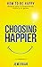 Choosing Happier: How to be...