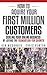How to Acquire Your First Million Customers: Scaling Your Online Business by Laying the Foundation for Growth