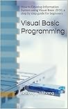 Visual Basic Programming: How to Develop Information System using Visual Basic 2010, a step by step guide for beginners