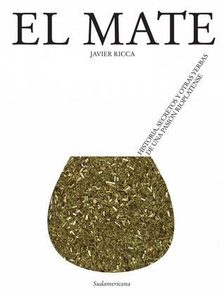 El mate: historia, secretos y otras yerbas de una pasión rioplatense