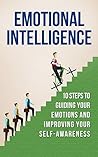 Emotional Intelligence: 10 Steps to Guiding Your Emotions and Improving your Self-Awareness (Emotinal Intelligence, Motivation, Care for Others, Leadership, ... Goal Setting, Communication, Attitude) Emotional Intelligence: 10 Steps to Guiding Your Emotions and Improving your Self-Awareness (Emotinal Intelligence, Motivation, Care for Others, Leadership, ... Goal Setting, Communication, Attitude)