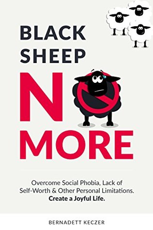 Black Sheep No More: Overcome Social Phobia, Lack of Self-Worth and Other Personal Limitations - Create a Joyful Life (Kindle Edition)