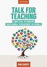 Talk for Teaching: Rethinking Professional Development in Schools Talk for Teaching: Rethinking Professional Development in Schools