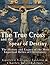 The True Cross and the Spear of Destiny: The History and Legacy of the Most Important Relics of Christianity