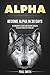 Alpha: Become Alpha In 30 Days - Be Dominant Leader And Achieve Success In Every Aspect Of Your Life (Alpha, Dominant, Leader, Self confidence)