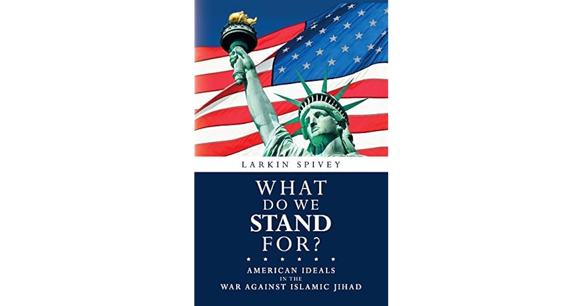 What Do We Stand For? American Ideals in the War Against Islamic Jihad by Larkin Spivey